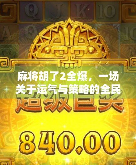 麻将胡了2全爆，一场关于运气与策略的全民狂欢
