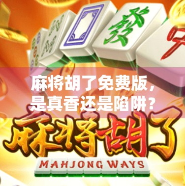 麻将胡了免费版，是真香还是陷阱？新手玩家必看的避坑指南！