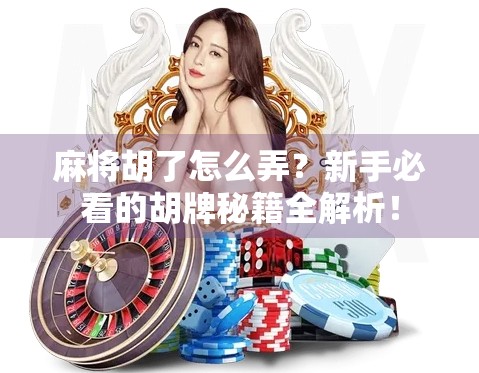 麻将胡了怎么弄？新手必看的胡牌秘籍全解析！