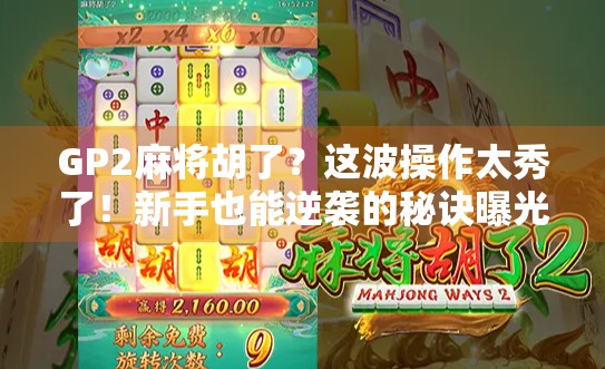 GP2麻将胡了？这波操作太秀了！新手也能逆袭的秘诀曝光！