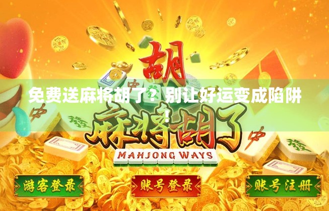 免费送麻将胡了？别让好运变成陷阱！