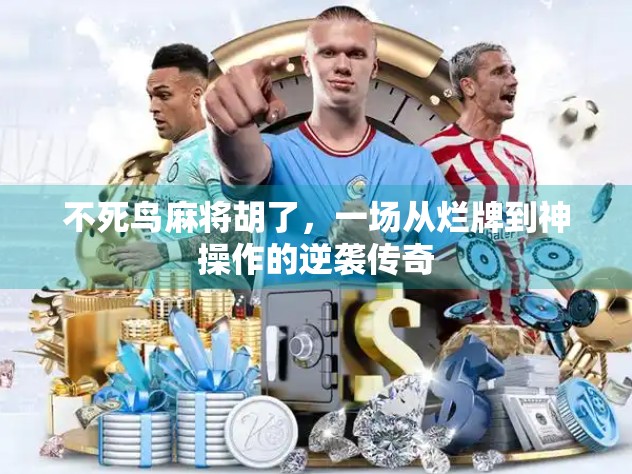 不死鸟麻将胡了，一场从烂牌到神操作的逆袭传奇