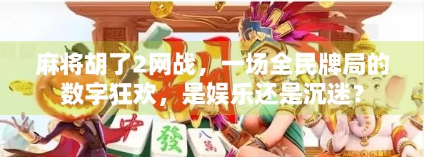 麻将胡了2网战，一场全民牌局的数字狂欢，是娱乐还是沉迷？