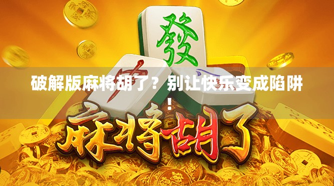 破解版麻将胡了？别让快乐变成陷阱！