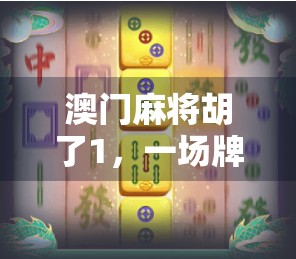 澳门麻将胡了1，一场牌局背后的财富密码与人生启示