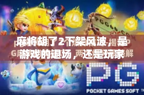 麻将胡了2下架风波，是游戏的退场，还是玩家的觉醒？