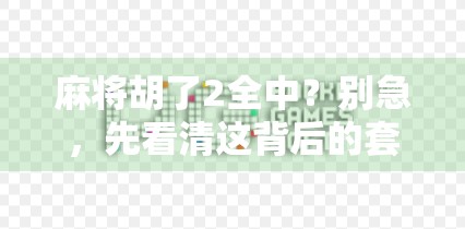 麻将胡了2全中？别急，先看清这背后的套路和真相
