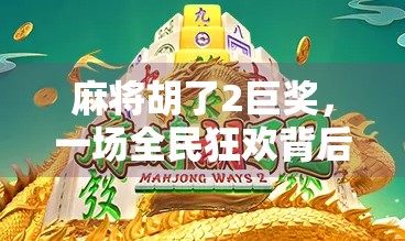 麻将胡了2巨奖，一场全民狂欢背后的财富幻觉与人性博弈