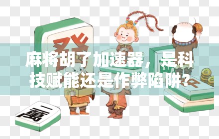 麻将胡了加速器，是科技赋能还是作弊陷阱？