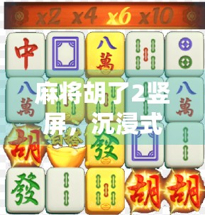 麻将胡了2竖屏，沉浸式玩法如何让传统游戏焕发新生？