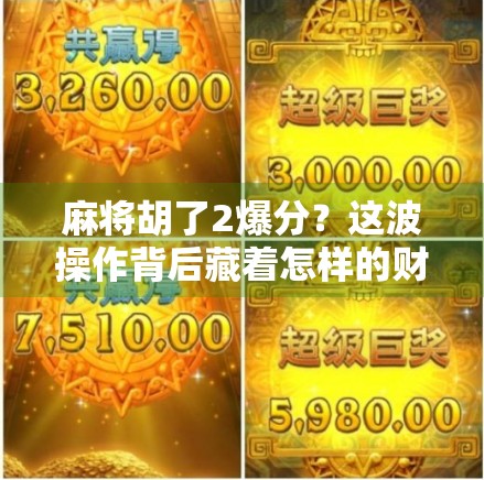 麻将胡了2爆分？这波操作背后藏着怎样的财富密码？