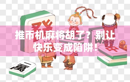 推币机麻将胡了？别让快乐变成陷阱！