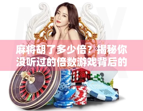 麻将胡了多少倍？揭秘你没听过的倍数游戏背后的玄机！