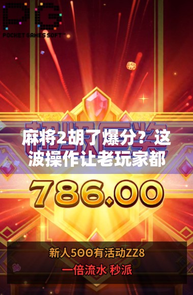 麻将2胡了爆分？这波操作让老玩家都惊呆了！