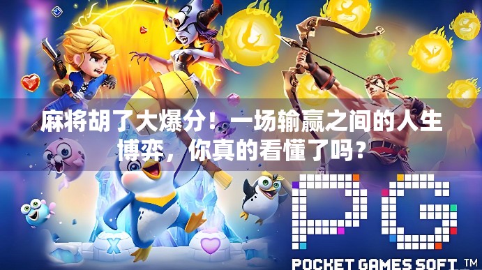 麻将胡了大爆分！一场输赢之间的人生博弈，你真的看懂了吗？