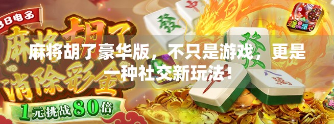 麻将胡了豪华版，不只是游戏，更是一种社交新玩法！