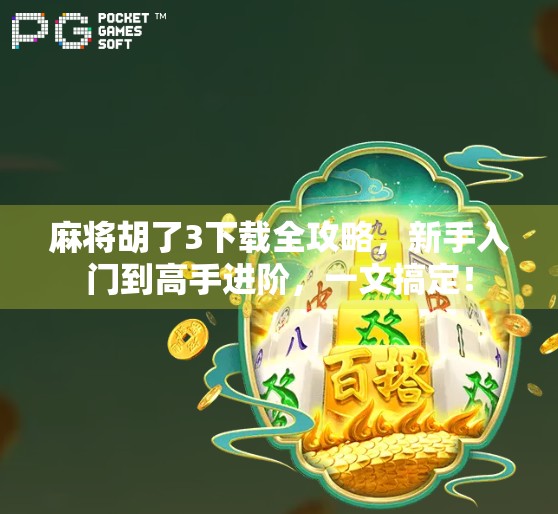 麻将胡了3下载全攻略，新手入门到高手进阶，一文搞定！