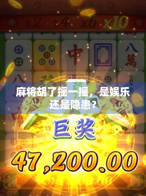 麻将胡了摇一摇,是娱乐还是隐患? 麻将胡了摇一摇,是娱乐还是隐患?