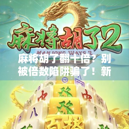 麻将胡了翻十倍？别被倍数陷阱骗了！新手必看的避坑指南！