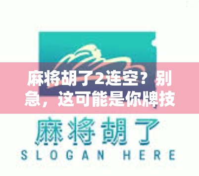 麻将胡了2连空？别急，这可能是你牌技和心态的双重翻车现场！