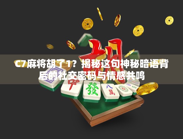 C7麻将胡了1？揭秘这句神秘暗语背后的社交密码与情感共鸣