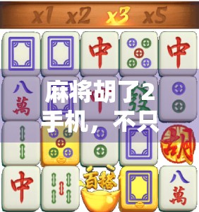 麻将胡了2手机，不只是游戏，更是社交与文化的数字传承