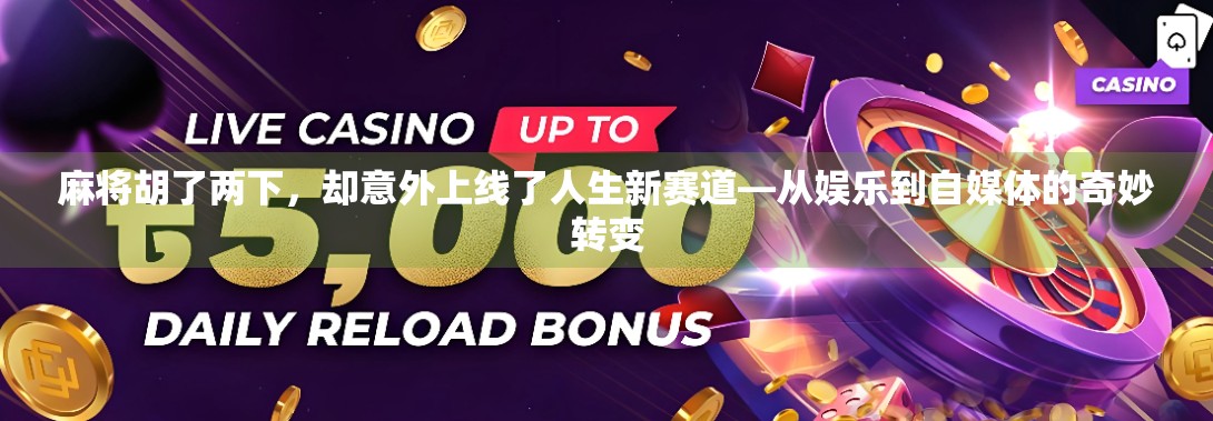 麻将胡了两下，却意外上线了人生新赛道—从娱乐到自媒体的奇妙转变