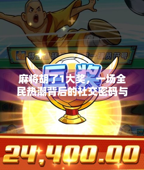 麻将胡了1大奖，一场全民热潮背后的社交密码与人性博弈