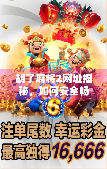 胡了麻将2网址揭秘，如何安全畅玩经典线上麻将？新手必看避坑指南！