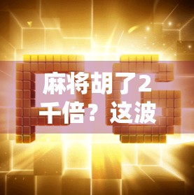 麻将胡了2千倍？这波暴富操作，是真运气还是新骗局？