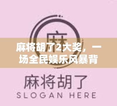 麻将胡了2大奖，一场全民娱乐风暴背后的社交密码与商业逻辑