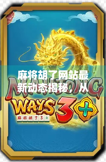 麻将胡了网站最新动态揭秘，从娱乐到社交，一场全民热潮的悄然升级