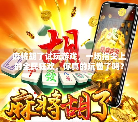 麻将胡了试玩游戏，一场指尖上的全民狂欢，你真的玩懂了吗？