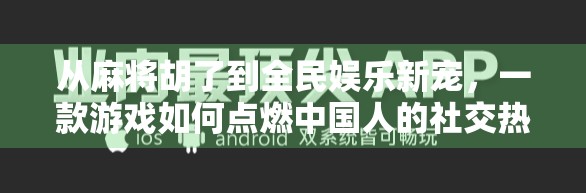 从麻将胡了到全民娱乐新宠，一款游戏如何点燃中国人的社交热情？