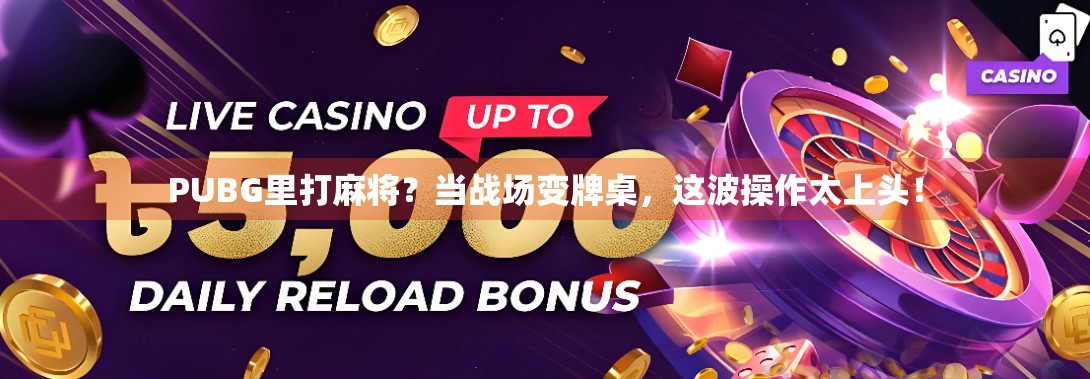 PUBG里打麻将？当战场变牌桌，这波操作太上头！