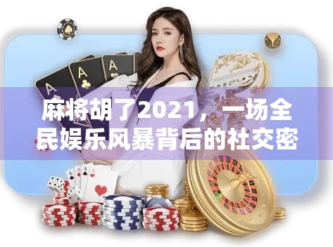 麻将胡了2021，一场全民娱乐风暴背后的社交密码与时代情绪