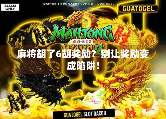 麻将胡了6胡奖励？别让奖励变成陷阱！