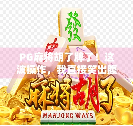 PG麻将胡了牌了!这波操作,我直接笑出腹肌! PG麻将胡了牌了!这波操作,我直接笑出腹肌!