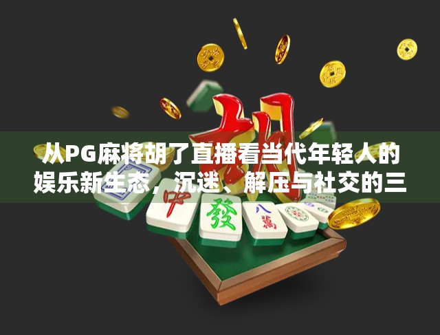 从PG麻将胡了直播看当代年轻人的娱乐新生态，沉迷、解压与社交的三重奏