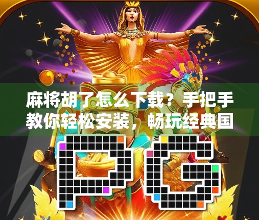 麻将胡了怎么下载？手把手教你轻松安装，畅玩经典国粹！