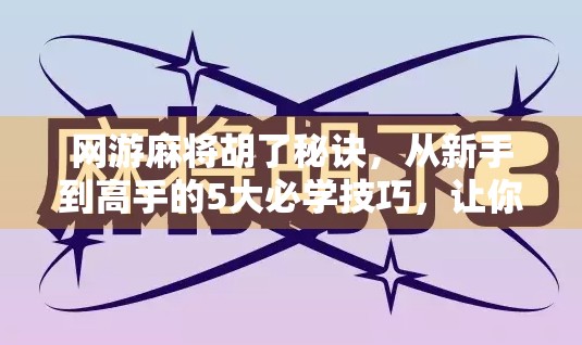 网游麻将胡了秘诀，从新手到高手的5大必学技巧，让你秒变牌神！