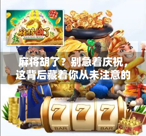 麻将胡了？别急着庆祝，这背后藏着你从未注意的人性密码！