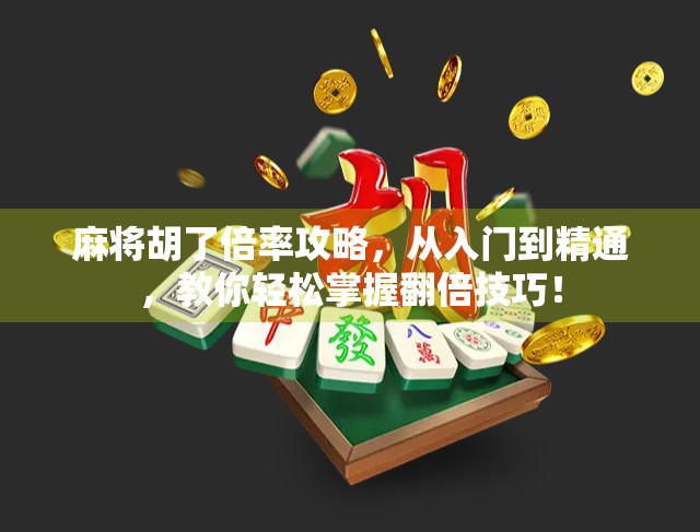 麻将胡了倍率攻略，从入门到精通，教你轻松掌握翻倍技巧！