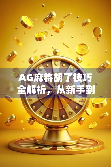 AG麻将胡了技巧全解析，从新手到高手的进阶之路，教你轻松赢牌不翻车！