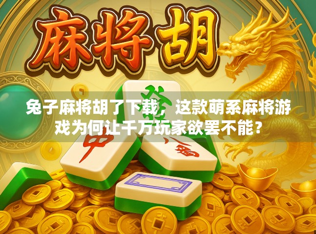 兔子麻将胡了下载，这款萌系麻将游戏为何让千万玩家欲罢不能？