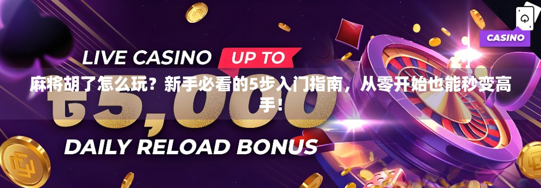 麻将胡了怎么玩？新手必看的5步入门指南，从零开始也能秒变高手！