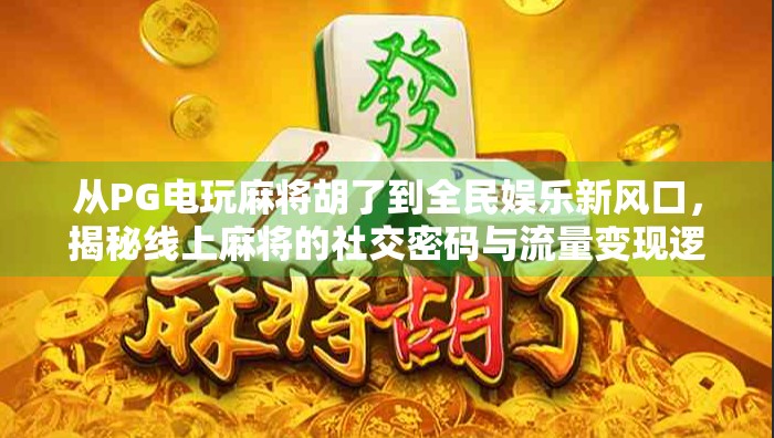 从PG电玩麻将胡了到全民娱乐新风口，揭秘线上麻将的社交密码与流量变现逻辑