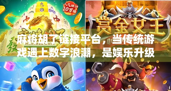 麻将胡了链接平台，当传统游戏遇上数字浪潮，是娱乐升级还是文化异化？
