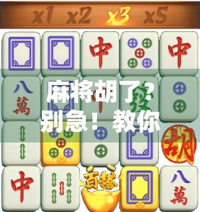 麻将胡了？别急！教你一眼看懂胡牌的10个关键信号，新手秒变老手！