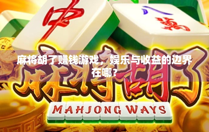 麻将胡了赚钱游戏，娱乐与收益的边界在哪？